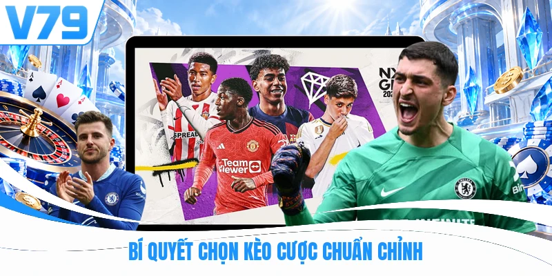 Bí quyết chọn kèo cược chuẩn chỉnh