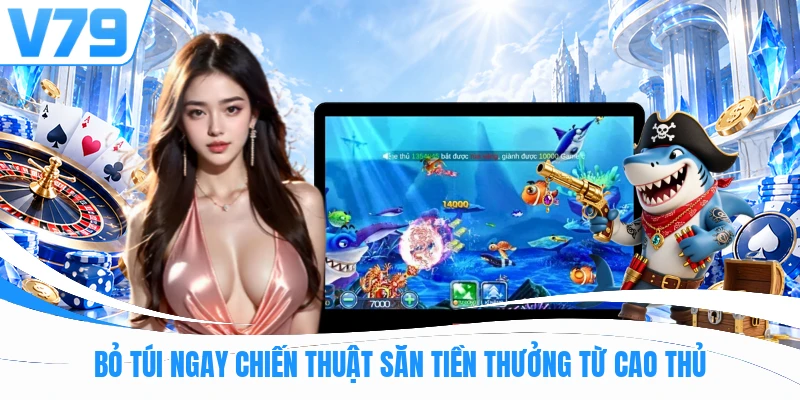 Bỏ túi ngay chiến thuật săn tiền thưởng từ cao thủ