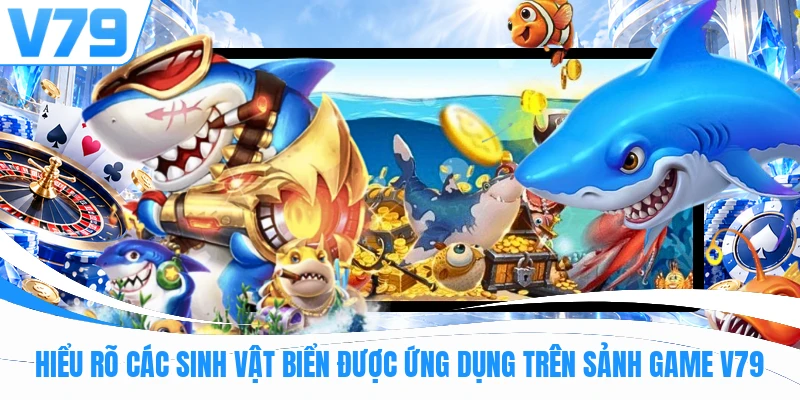 Hiểu rõ các sinh vật biển được ứng dụng trên sảnh game V79