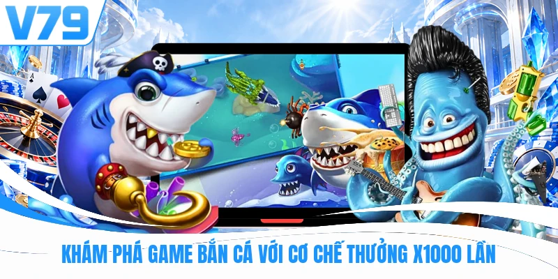 Khám phá game bắn cá với cơ chế thưởng x1000 lần
