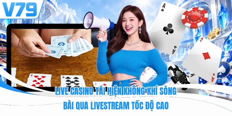 Live Casino tái hiện không khí sòng bài qua livestream tốc độ cao