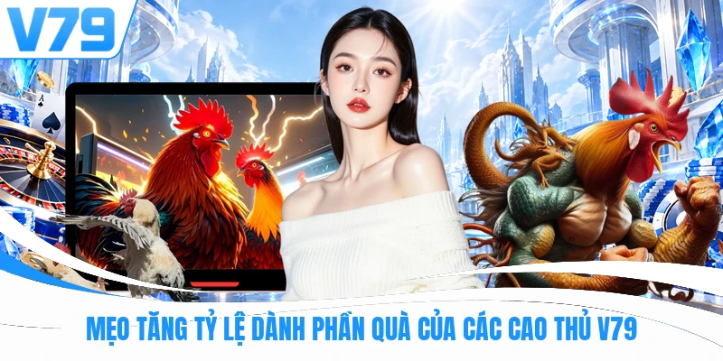 Mẹo tăng tỷ lệ dành phần quà của các cao thủ V79