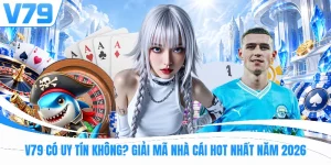 V79 Có Uy Tín Không? Giải Mã Nhà Cái Hot Nhất Năm 2026